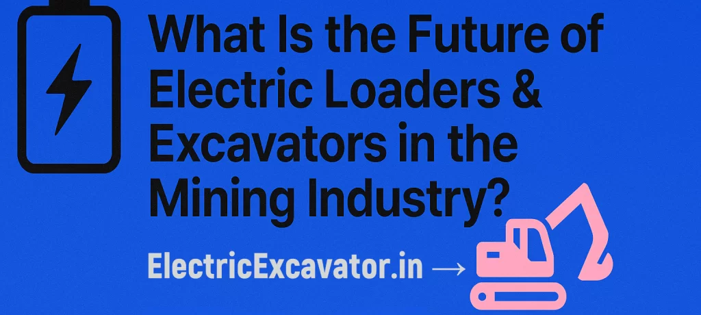 What is the future of electric loaders & excavators in the mining industry?